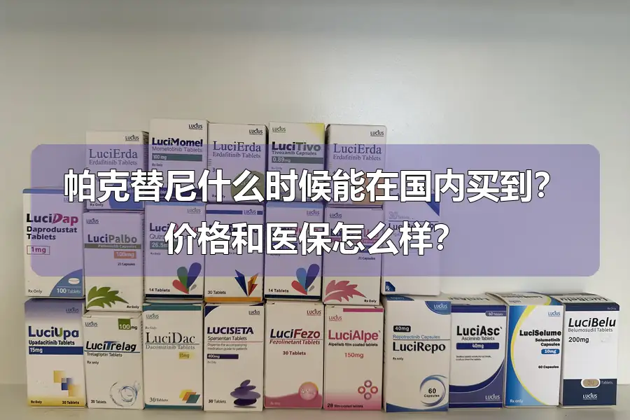 帕克替尼什么时候能在国内买到？价格和医保怎么样？